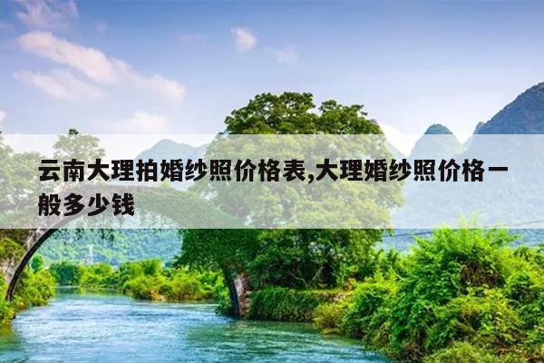 <a href=/s/yunnan/ target=_blank class=infotextkey>云南</a>大理拍<a href=http://www.26abc.com/ target=_blank class=infotextkey>婚纱照</a>价格表,大理<a href=http://www.26abc.com/ target=_blank class=infotextkey>婚纱照</a>价格一般多少钱