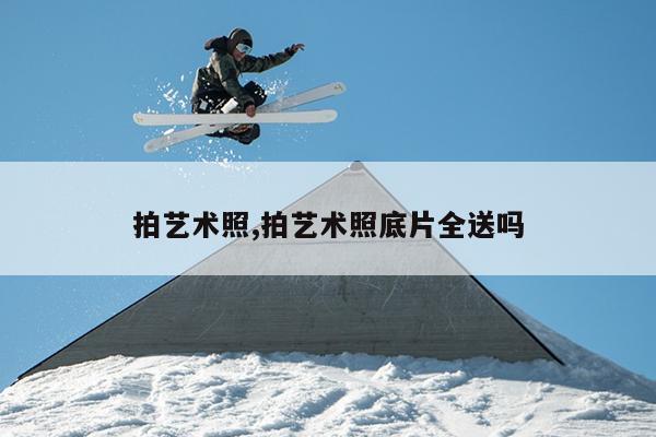 拍艺术照,拍艺术照底片全送吗