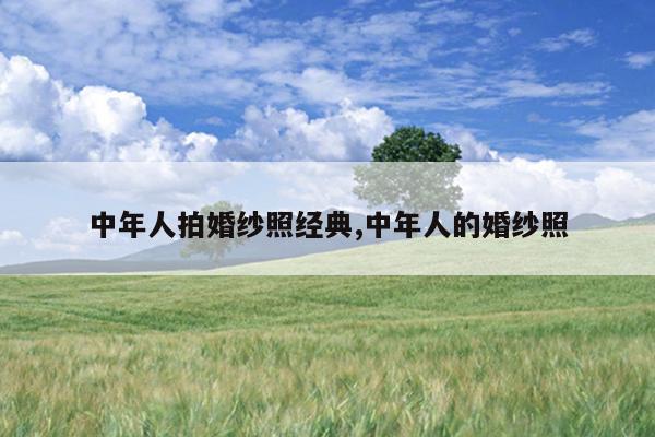 中年人拍<a href=http://www.26abc.com/ target=_blank class=infotextkey>婚纱照</a>经典,中年人的<a href=http://www.26abc.com/ target=_blank class=infotextkey>婚纱照</a>