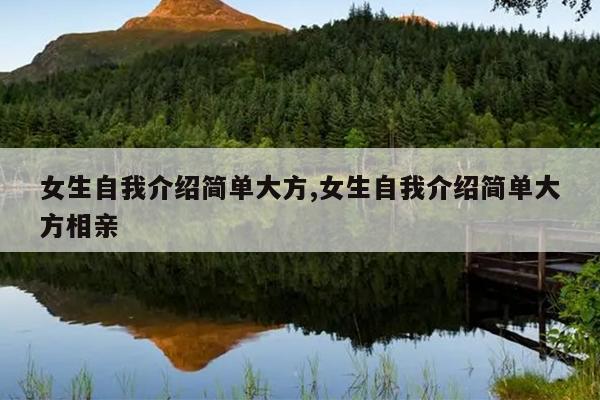 女生自我介绍简单大方,女生自我介绍简单大方相亲