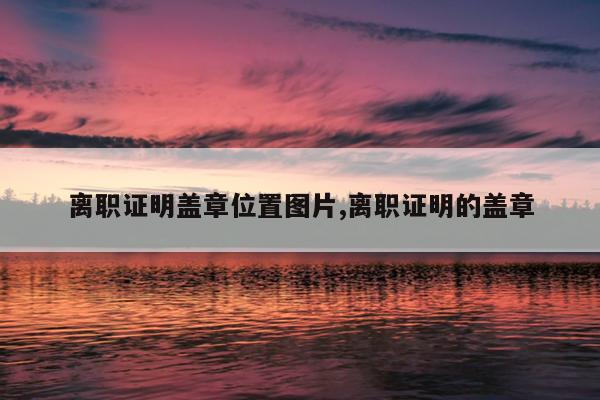 离职证明盖章位置图片,离职证明的盖章