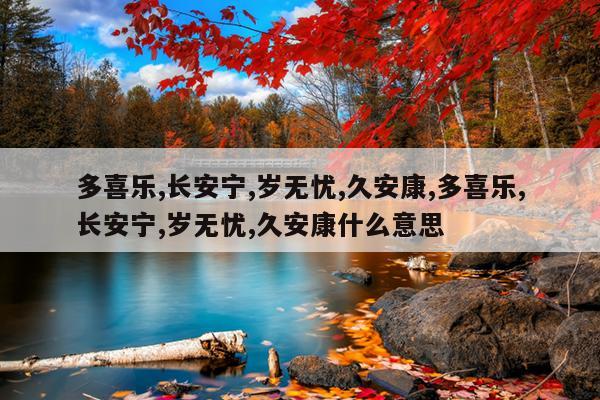 多喜乐,长安宁,岁无忧,久安康,多喜乐,长安宁,岁无忧,久安康什么意思