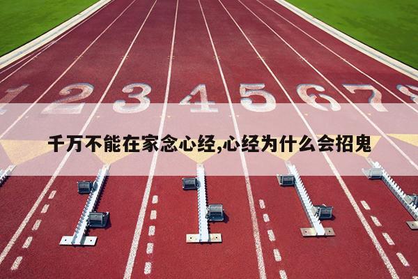 千万不能在家念心经,心经为什么会招鬼