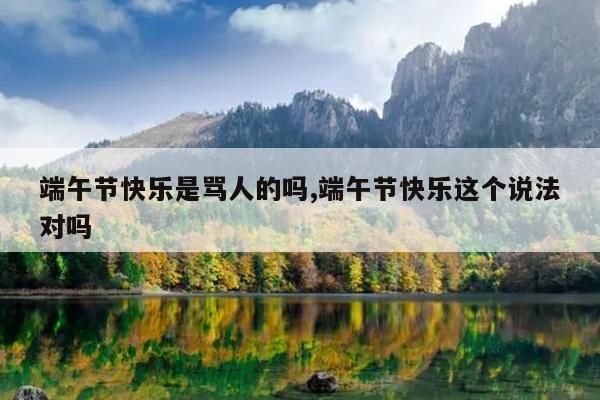 端午节快乐是骂人的吗,端午节快乐这个说法对吗