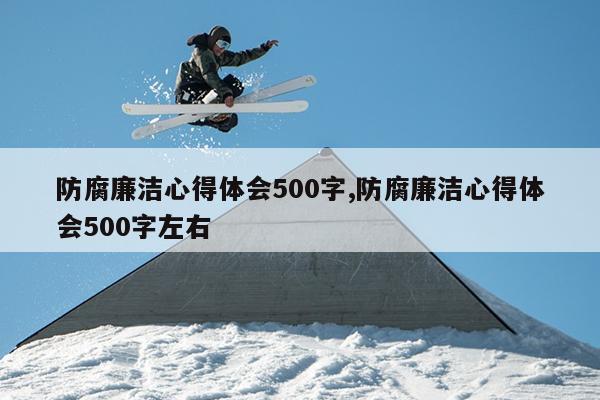 防腐廉洁心得体会500字,防腐廉洁心得体会500字左右