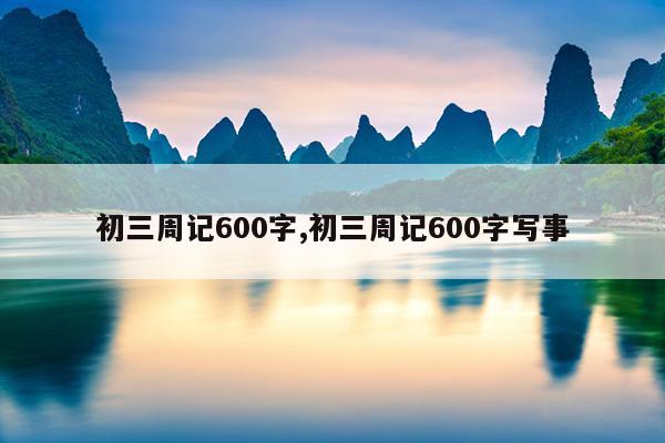 初三周记600字,初三周记600字写事