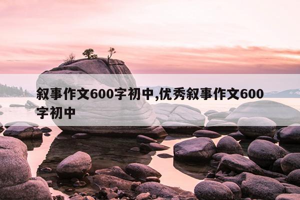 叙事作文600字初中,优秀叙事作文600字初中