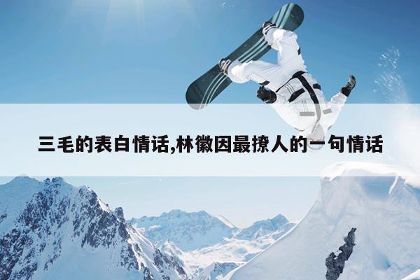 三毛的表白情话,林徽因最撩人的一句情话
