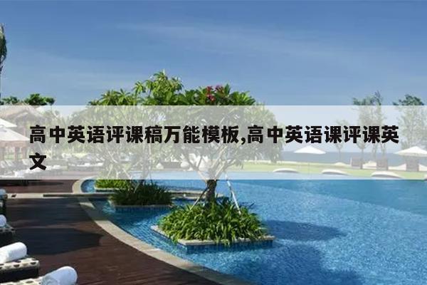 高中英语评课稿万能模板,高中英语课评课英文