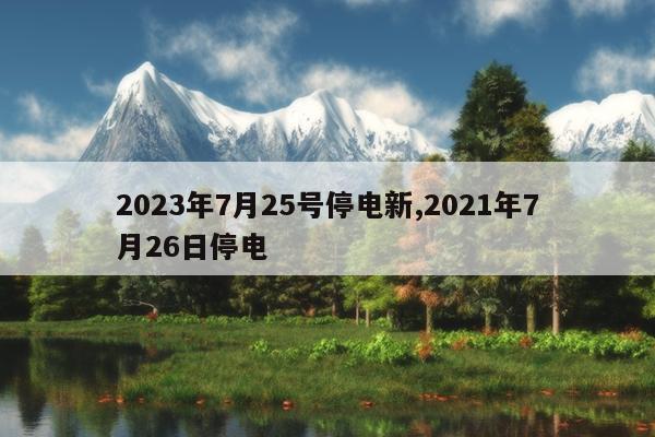 2023年7月25号停电新,2021年7月26日停电