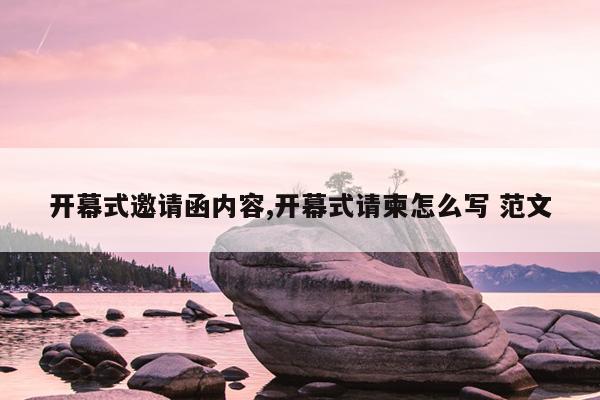 开幕式邀请函内容,开幕式请柬怎么写 范文