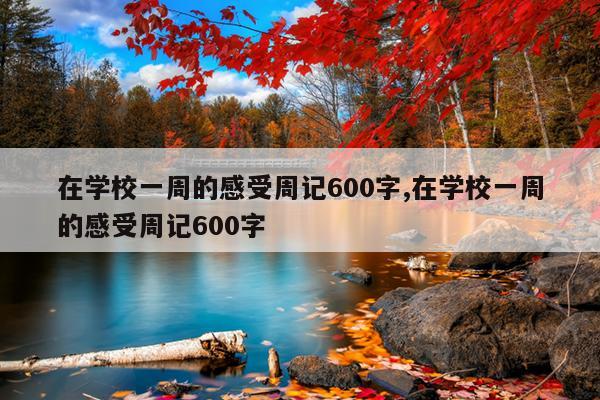 在学校一周的感受周记600字,在学校一周的感受周记600字