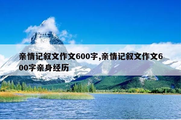 亲情记叙文作文600字,亲情记叙文作文600字亲身经历