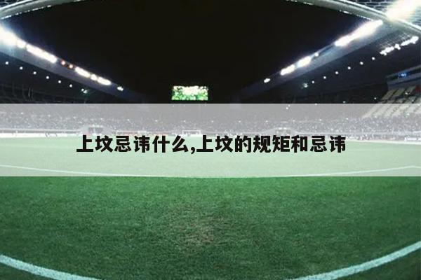 上坟忌讳什么,上坟的规矩和忌讳
