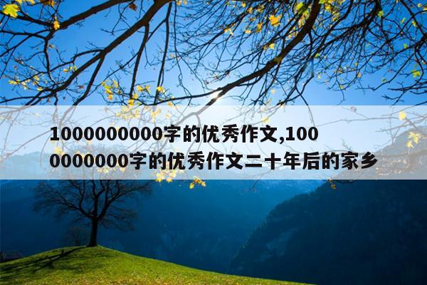 1000000000字的优秀作文,1000000000字的优秀作文二十年后的家乡