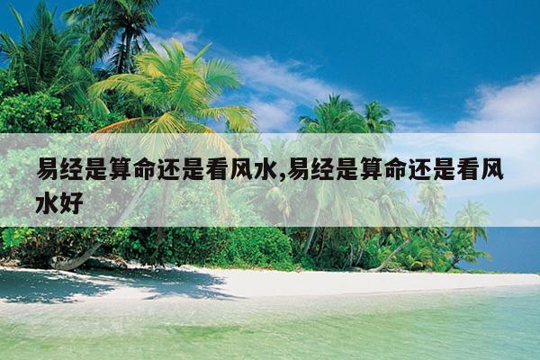 易经是算命还是看风水,易经是算命还是看风水好