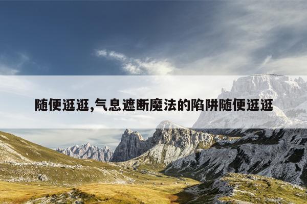 随便逛逛,气息遮断魔法的陷阱随便逛逛