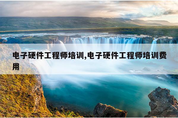电子硬件工程师培训,电子硬件工程师培训费用