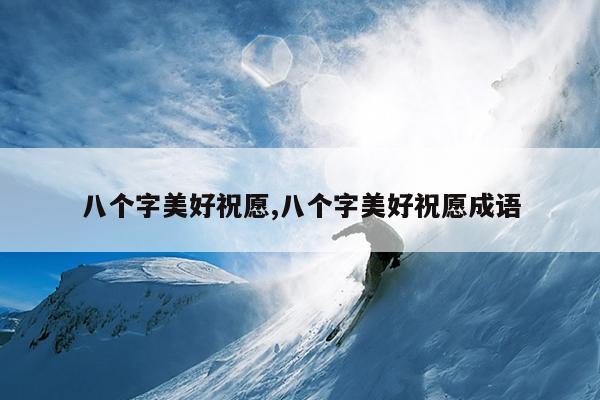 八个字美好祝愿,八个字美好祝愿成语