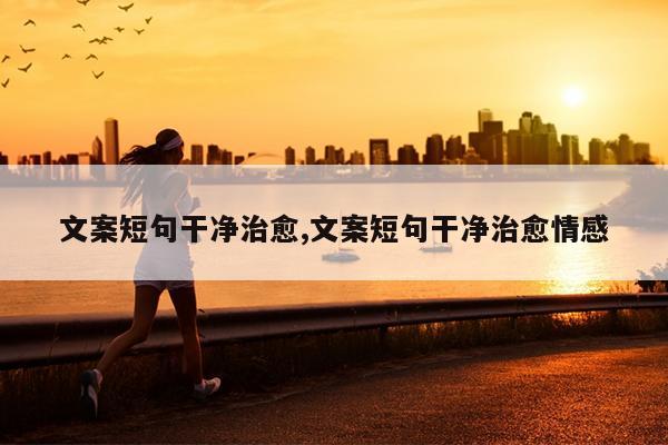 文案短句干净治愈,文案短句干净治愈情感