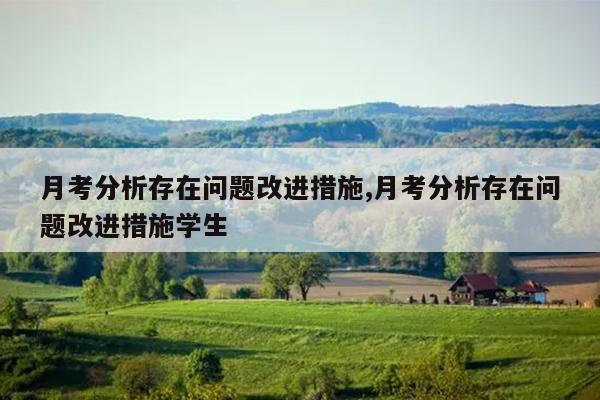 月考分析存在问题改进措施,月考分析存在问题改进措施学生