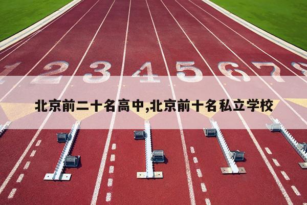 北京前二十名高中,北京前十名私立学校
