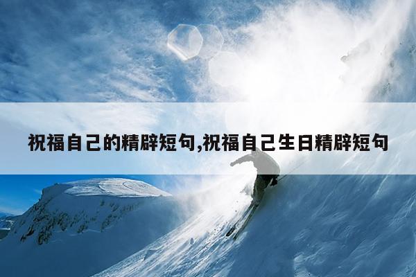 祝福自己的精辟短句,祝福自己生日精辟短句