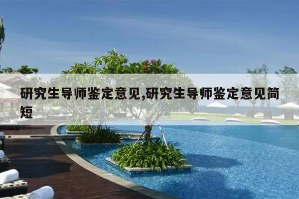 研究生导师鉴定意见,研究生导师鉴定意见简短