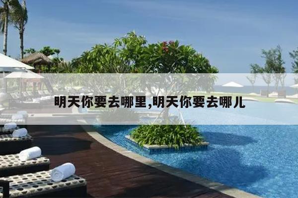 明天你要去哪里,明天你要去哪儿