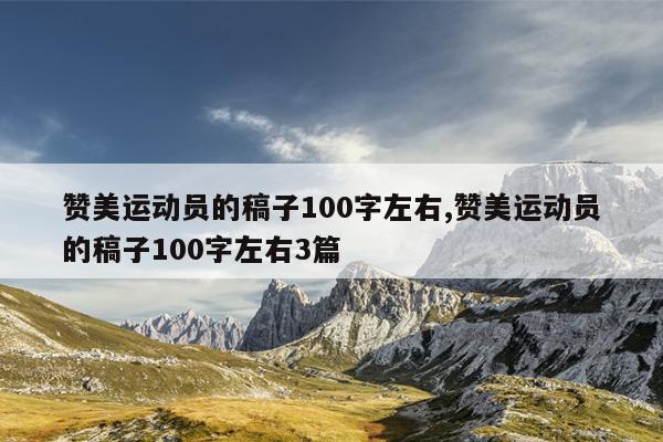 赞美运动员的稿子100字左右,赞美运动员的稿子100字左右3篇
