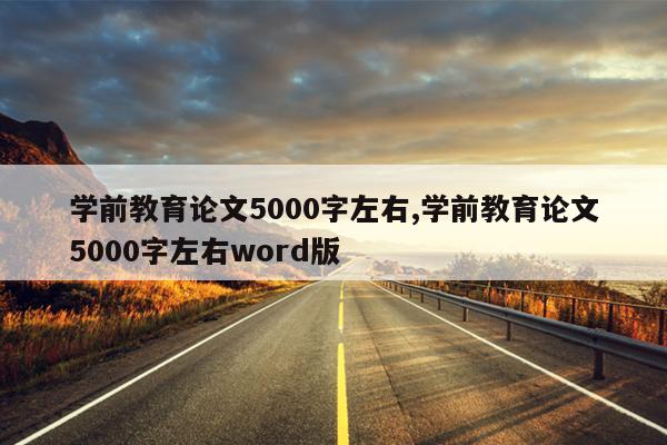 学前教育论文5000字左右,学前教育论文5000字左右word版
