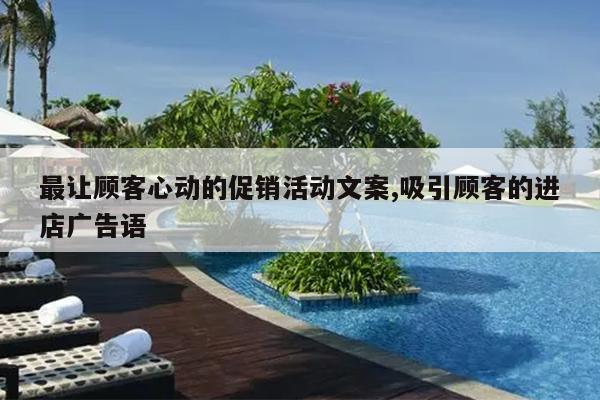 最让顾客心动的促销活动文案,吸引顾客的进店广告语