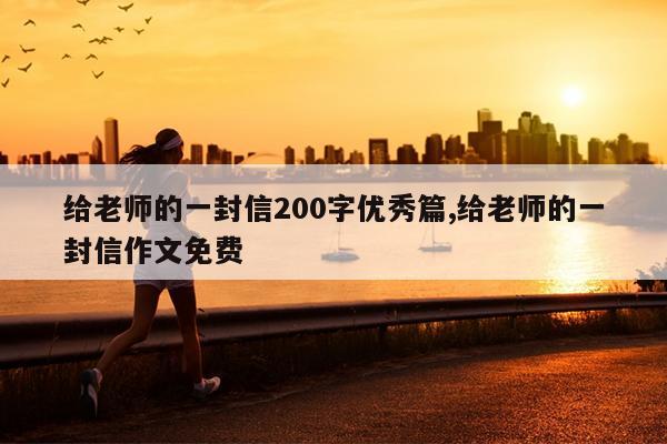 给老师的一封信200字优秀篇,给老师的一封信作文免费