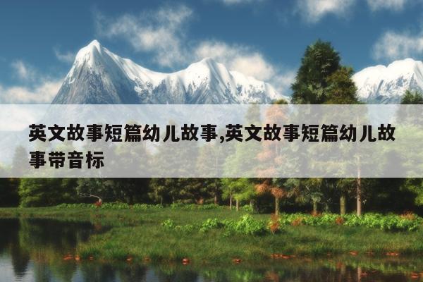 英文故事短篇幼儿故事,英文故事短篇幼儿故事带音标