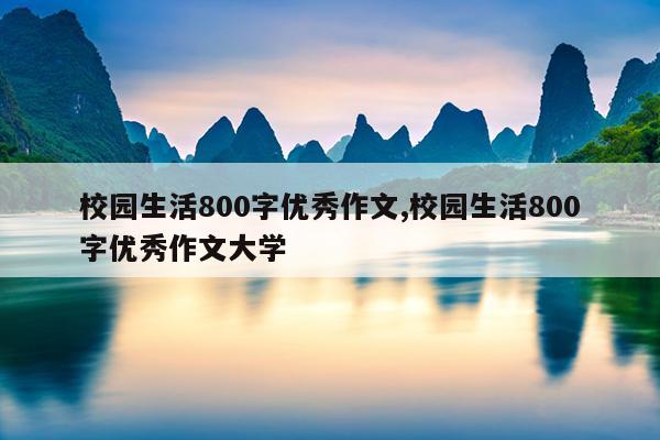校园生活800字优秀作文,校园生活800字优秀作文大学