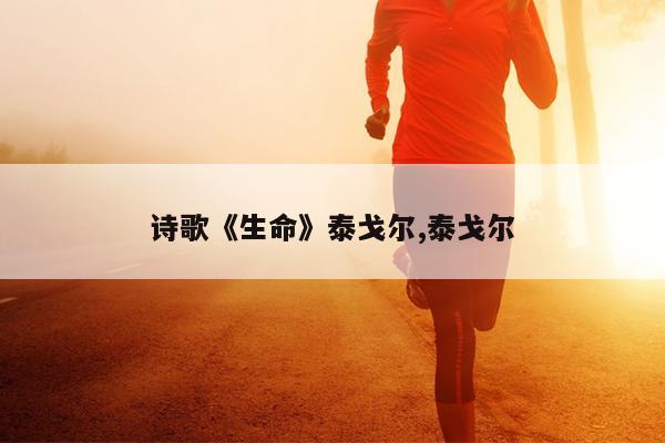诗歌《生命》泰戈尔,泰戈尔