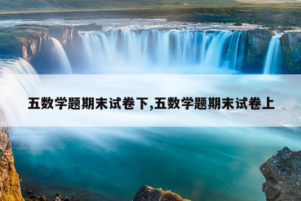 五数学题期末试卷下,五数学题期末试卷上