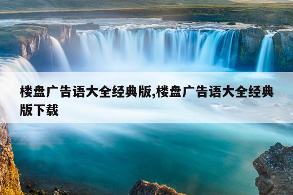 楼盘广告语大全经典版,楼盘广告语大全经典版下载