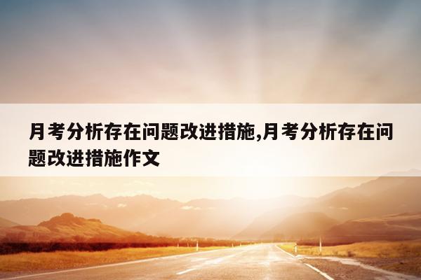 月考分析存在问题改进措施,月考分析存在问题改进措施作文