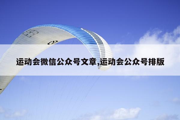 运动会微信公众号文章,运动会公众号排版