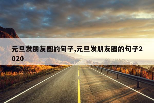 元旦发朋友圈的句子,元旦发朋友圈的句子2020