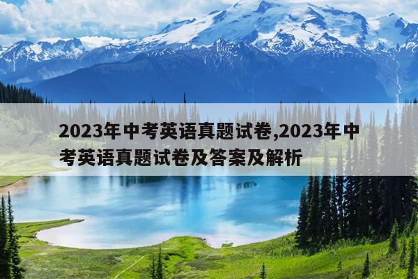 2023年中考英语真题试卷,2023年中考英语真题试卷及答案及解析