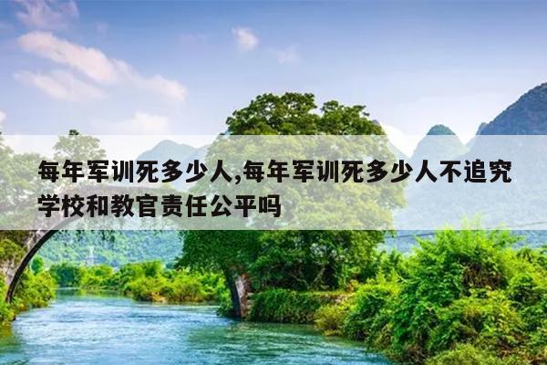 每年军训死多少人,每年军训死多少人不追究学校和教官责任公平吗