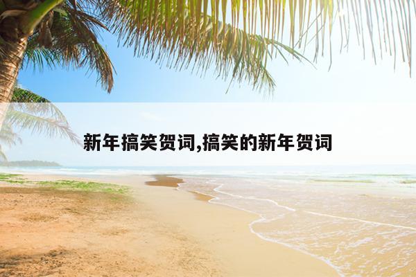 新年搞笑贺词,搞笑的新年贺词