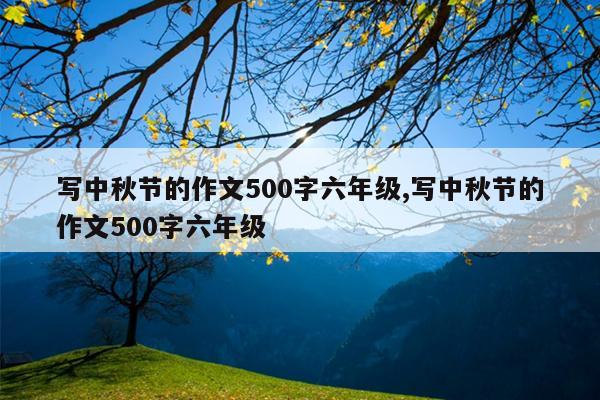 写中秋节的作文500字六年级,写中秋节的作文500字六年级