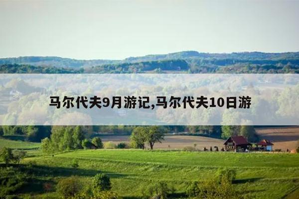 马尔代夫9月游记,马尔代夫10日游