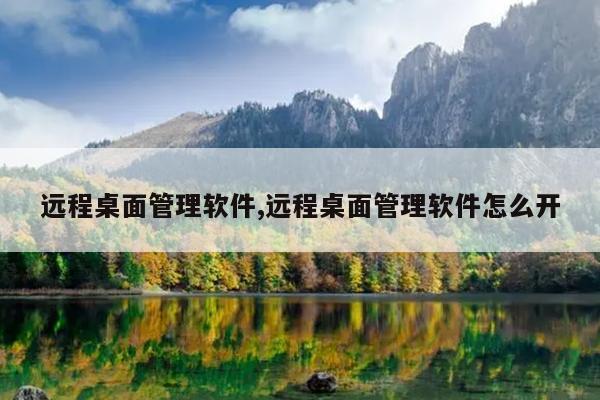 远程桌面管理软件,远程桌面管理软件怎么开