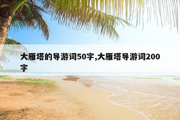 大雁塔的导游词50字,大雁塔导游词200字