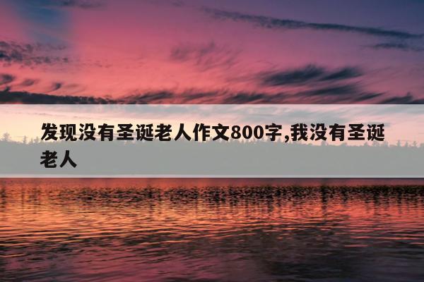 发现没有圣诞老人作文800字,我没有圣诞老人