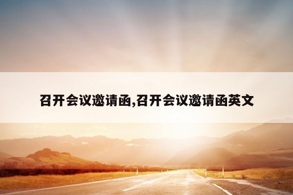 召开会议邀请函,召开会议邀请函英文